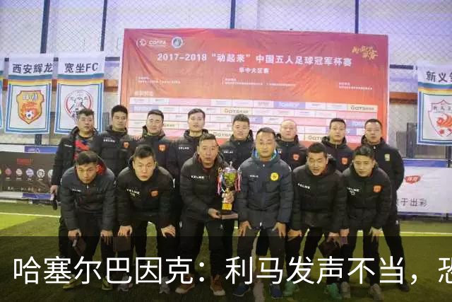 哈塞尔巴因克：利马发声不当，恐怕要坐冷板凳了