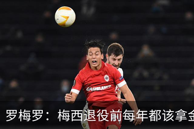 罗梅罗：梅西退役前每年都该拿金球奖！