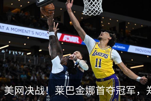 美网决战！莱巴金娜首夺冠军，郑钦文飙升69位！