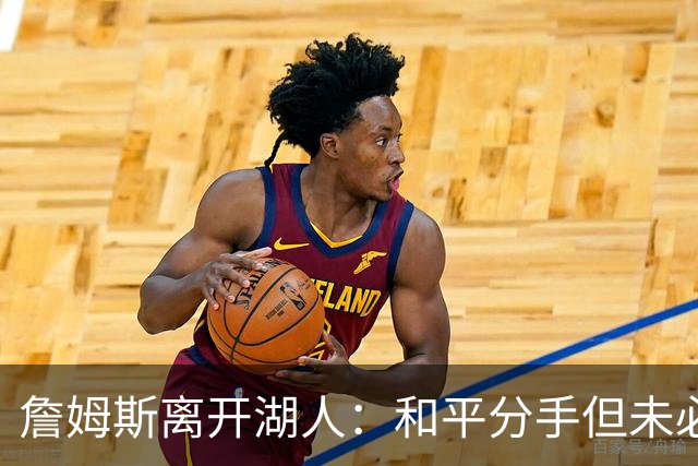 詹姆斯离开湖人：和平分手但未必心平气和